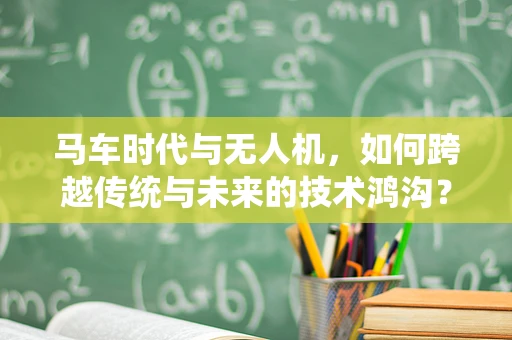 马车时代与无人机，如何跨越传统与未来的技术鸿沟？