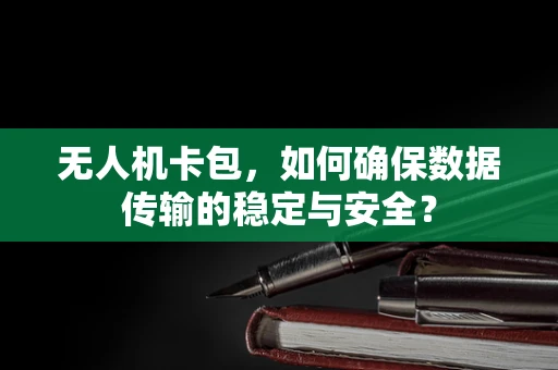 无人机卡包，如何确保数据传输的稳定与安全？