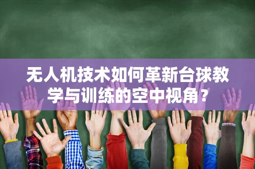 无人机技术如何革新台球教学与训练的空中视角？