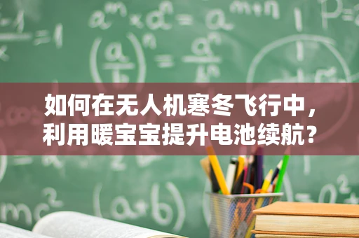 如何在无人机寒冬飞行中，利用暖宝宝提升电池续航？