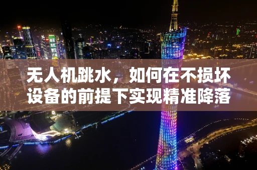 无人机跳水，如何在不损坏设备的前提下实现精准降落？