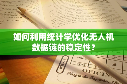 如何利用统计学优化无人机数据链的稳定性？