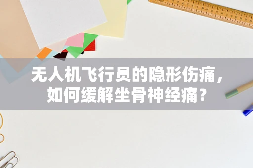 无人机飞行员的隐形伤痛，如何缓解坐骨神经痛？