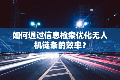 如何通过信息检索优化无人机链条的效率？