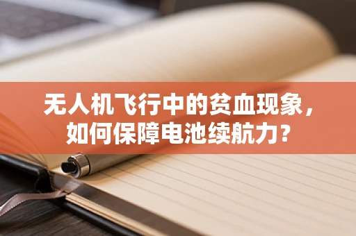 无人机飞行中的贫血现象，如何保障电池续航力？