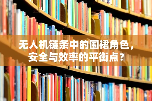 无人机链条中的围裙角色，安全与效率的平衡点？