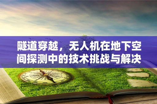 隧道穿越，无人机在地下空间探测中的技术挑战与解决方案