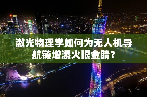 激光物理学如何为无人机导航链增添火眼金睛？