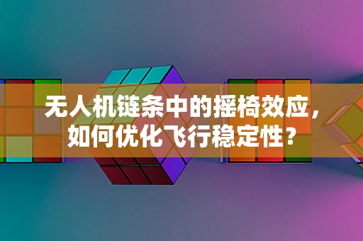 无人机链条中的摇椅效应，如何优化飞行稳定性？