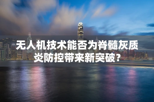 无人机技术能否为脊髓灰质炎防控带来新突破？