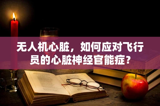 无人机心脏，如何应对飞行员的心脏神经官能症？