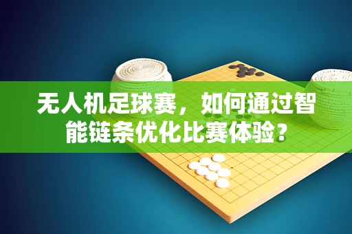 无人机足球赛，如何通过智能链条优化比赛体验？