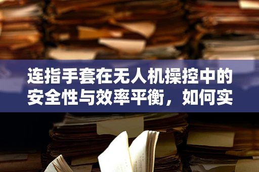 连指手套在无人机操控中的安全性与效率平衡，如何实现？