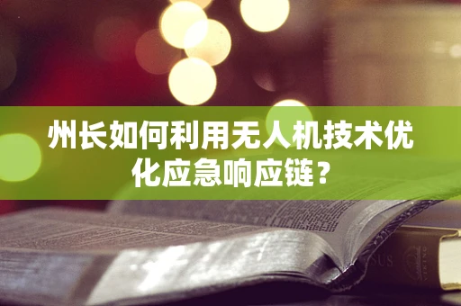 州长如何利用无人机技术优化应急响应链？