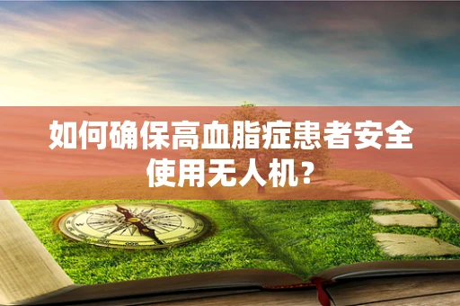 如何确保高血脂症患者安全使用无人机？