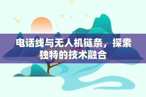 电话线与无人机链条，探索独特的技术融合