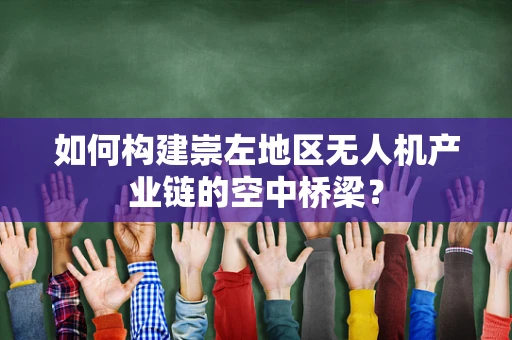 如何构建崇左地区无人机产业链的空中桥梁？